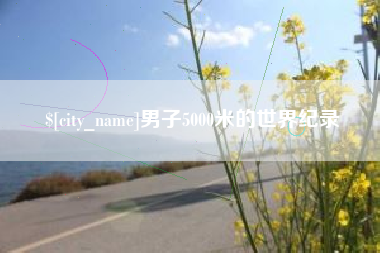 渭南男子5000米的世界纪录