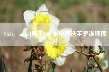 渭南男子5000米中国选手是谁啊图片