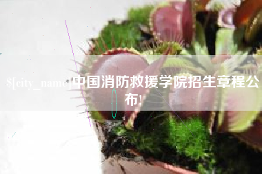 渭南中国消防救援学院招生章程公布!